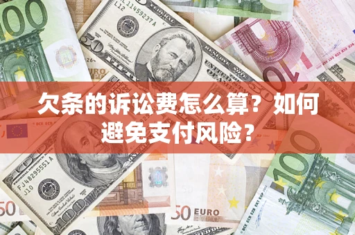 济南欠条的诉讼费怎么算？如何避免支付风险？