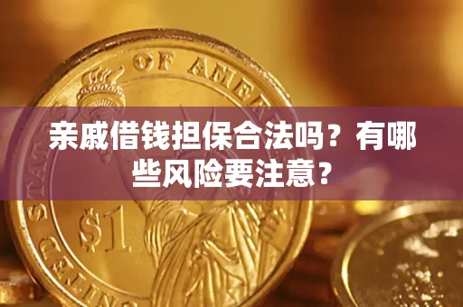 济南亲戚借钱担保合法吗？有哪些风险要注意？