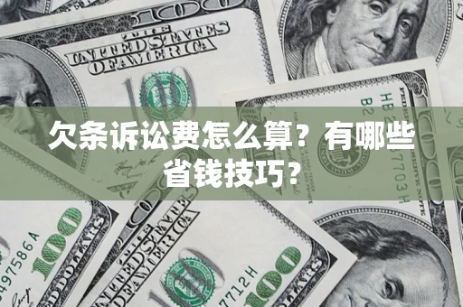 济南欠条诉讼费怎么算？有哪些省钱技巧？