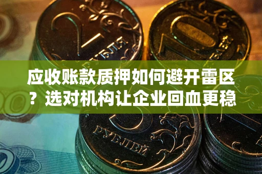 济南应收账款质押如何避开雷区？选对机构让企业回血更稳