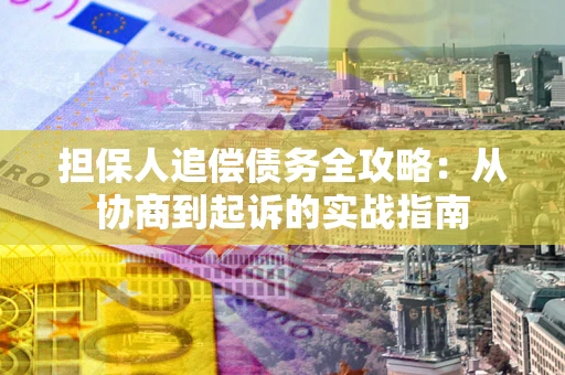 济南担保人追偿债务全攻略:从协商到起诉的实战指南 济南担保人追偿债务全攻略:从协商到起诉的实战指南