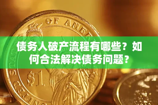 济南债务人破产流程有哪些？如何合法解决债务问题？