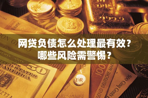 济南网贷负债怎么处理最有效？哪些风险需警惕？