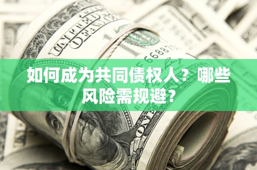济南如何成为共同债权人？哪些风险需规避？