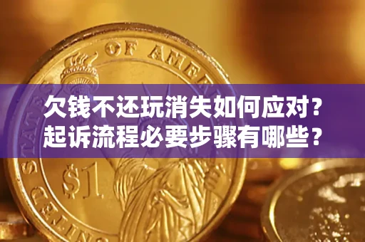 济南欠钱不还玩消失如何应对？起诉流程必要步骤有哪些？