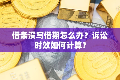 济南借条没写借期怎么办？诉讼时效如何计算？