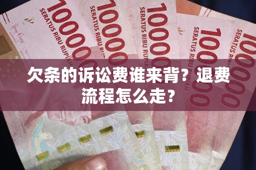济南欠条的诉讼费谁来背？退费流程怎么走？