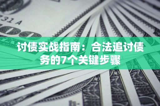 济南讨债实战指南：合法追讨债务的7个关键步骤