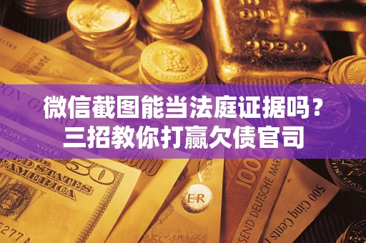 济南微信截图能当法庭证据吗？三招教你打赢欠债官司