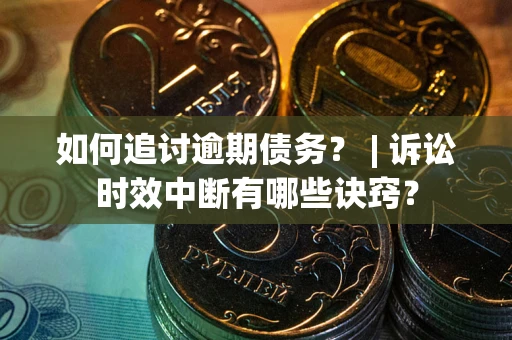 济南如何追讨逾期债务？ | 诉讼时效中断有哪些诀窍？