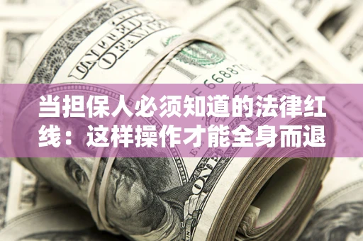 济南当担保人必须知道的法律红线：这样操作才能全身而退