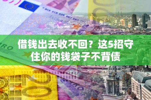 济南借钱出去收不回？这5招守住你的钱袋子不背债