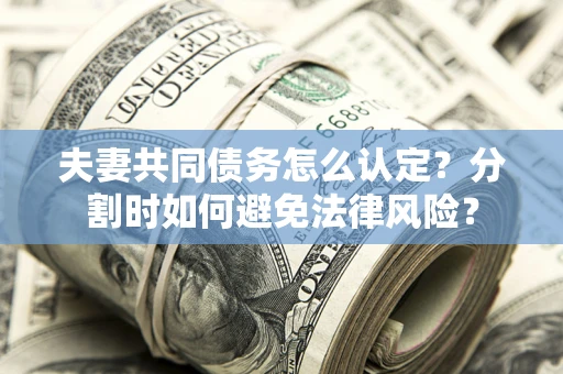 济南夫妻共同债务怎么认定？分割时如何避免法律风险？