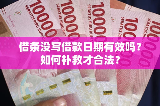 济南借条没写借款日期有效吗？如何补救才合法？