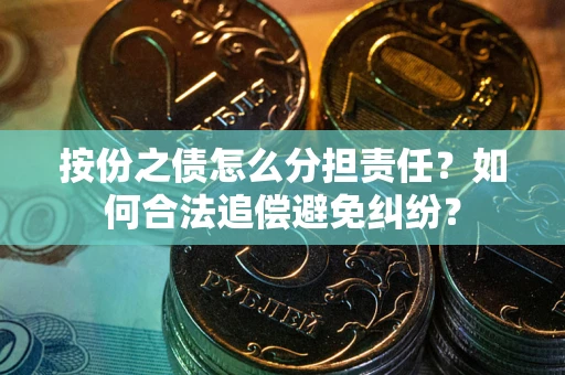 济南按份之债怎么分担责任？如何合法追偿避免纠纷？