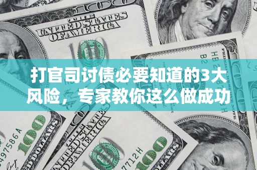 济南打官司讨债必要知道的3大风险，专家教你这么做成功率飙升