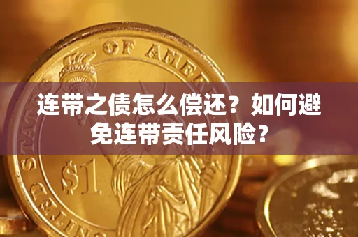 济南连带之债怎么偿还？如何避免连带责任风险？