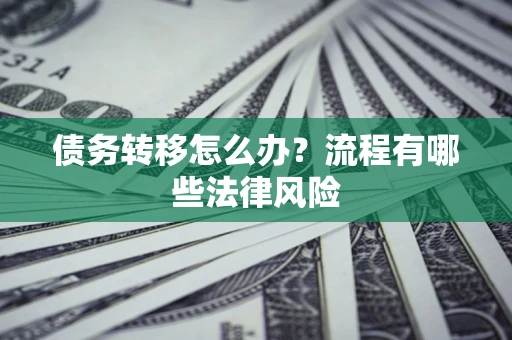 济南债务转移怎么办？流程有哪些法律风险