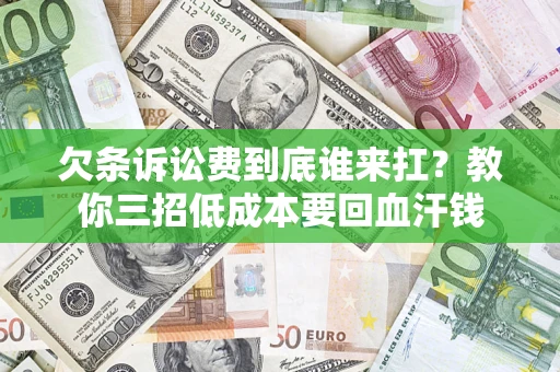 济南欠条诉讼费到底谁来扛？教你三招低成本要回血汗钱
